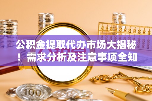 朔城公积金提取代办市场大揭秘！需求分析及注意事项全知道
