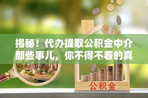 朔城揭秘！代办提取公积金中介那些事儿，你不得不看的真相
