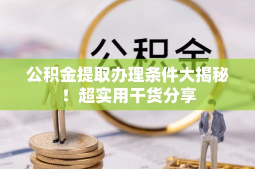朔城公积金提取办理条件大揭秘！超实用干货分享