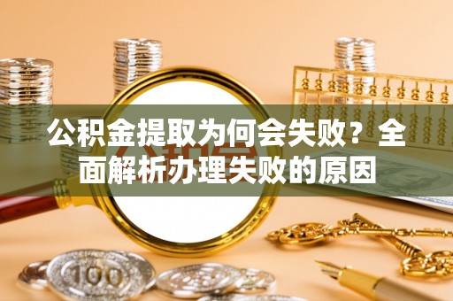朔城公积金提取为何会失败？全面解析办理失败的原因