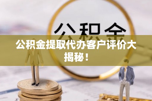 朔城公积金提取代办客户评价大揭秘！