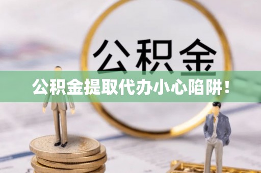 朔城公积金提取代办小心陷阱！