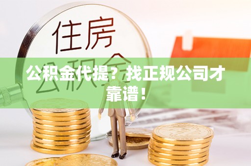 朔城公积金代提？找正规公司才靠谱！