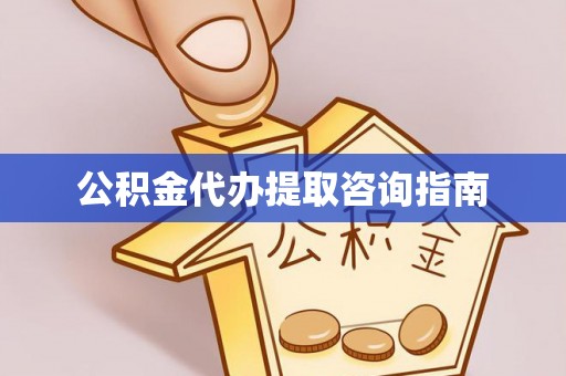 朔城公积金代办提取咨询指南