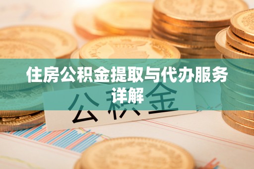 朔城住房公积金提取与代办服务详解