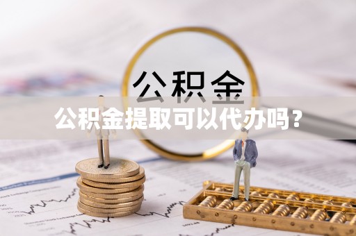 朔城公积金提取可以代办吗？