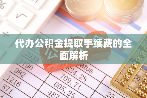 朔城代办公积金提取手续费的全面解析
