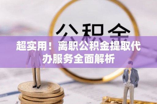 朔城超实用！离职公积金提取代办服务全面解析