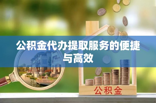 朔城公积金代办提取服务的便捷与高效