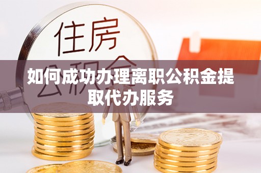 朔城如何成功办理离职公积金提取代办服务
