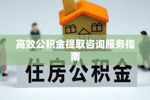 朔城高效公积金提取咨询服务指南