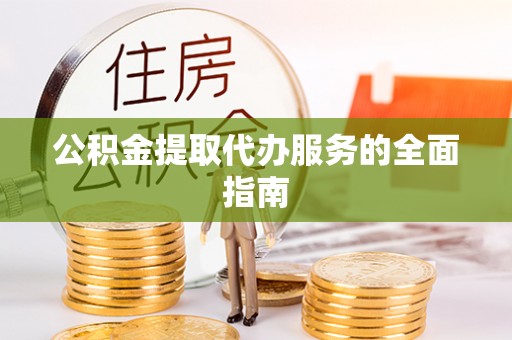 朔城公积金提取代办服务的全面指南