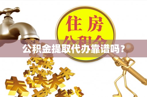 朔城公积金提取代办靠谱吗？