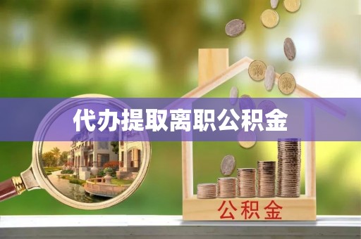 朔城代办提取离职公积金