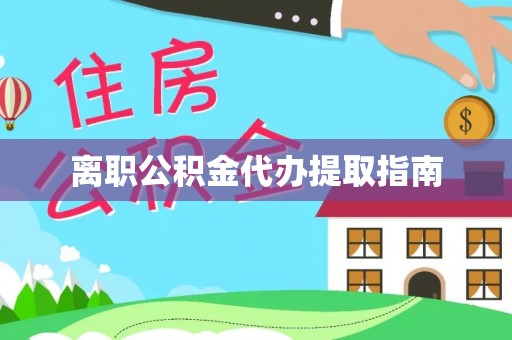 朔城离职公积金代办提取指南