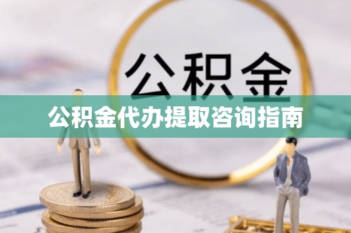 朔城公积金代办提取咨询指南